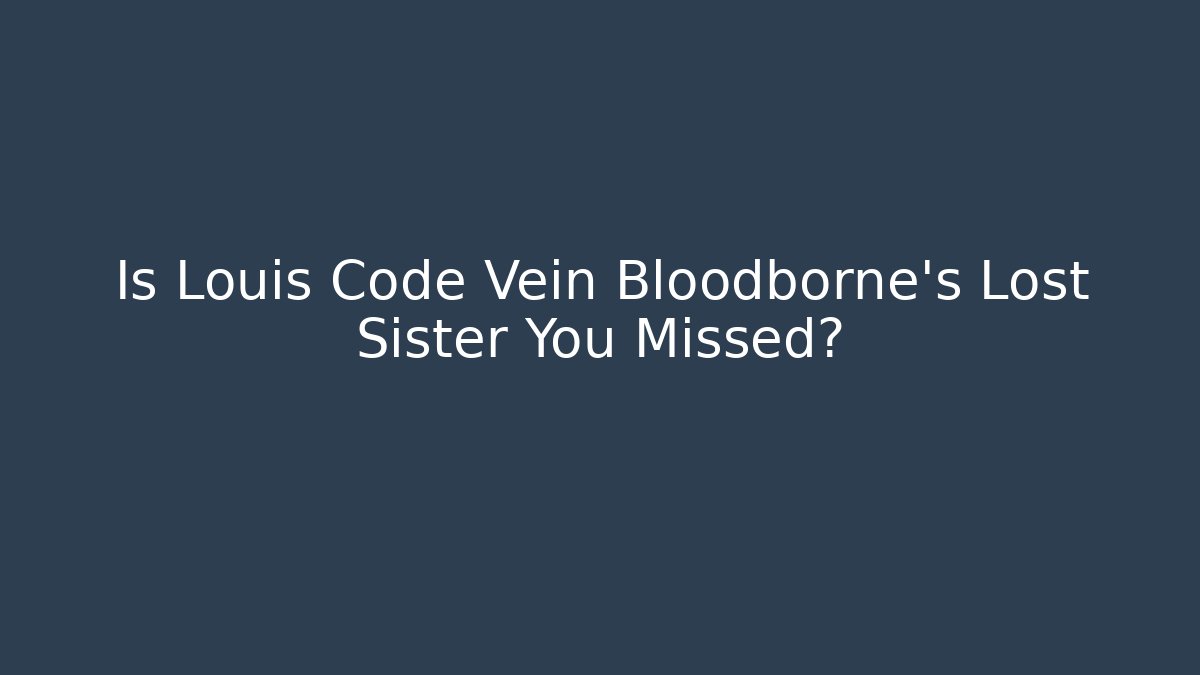 Is Louis Code Vein Bloodborne's Lost Sister You Missed?