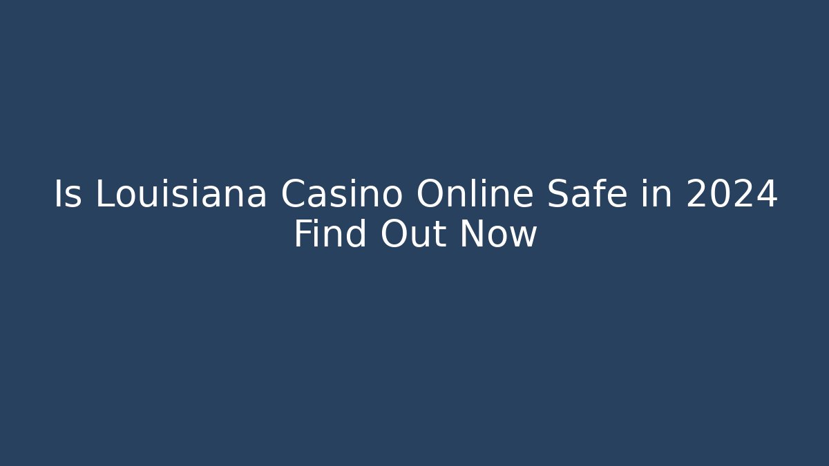 Is Louisiana Casino Online Safe in 2024 Find Out Now