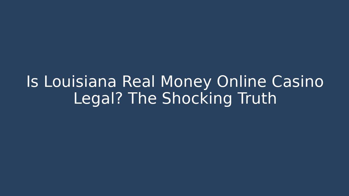 Is Louisiana Real Money Online Casino Legal? The Shocking Truth