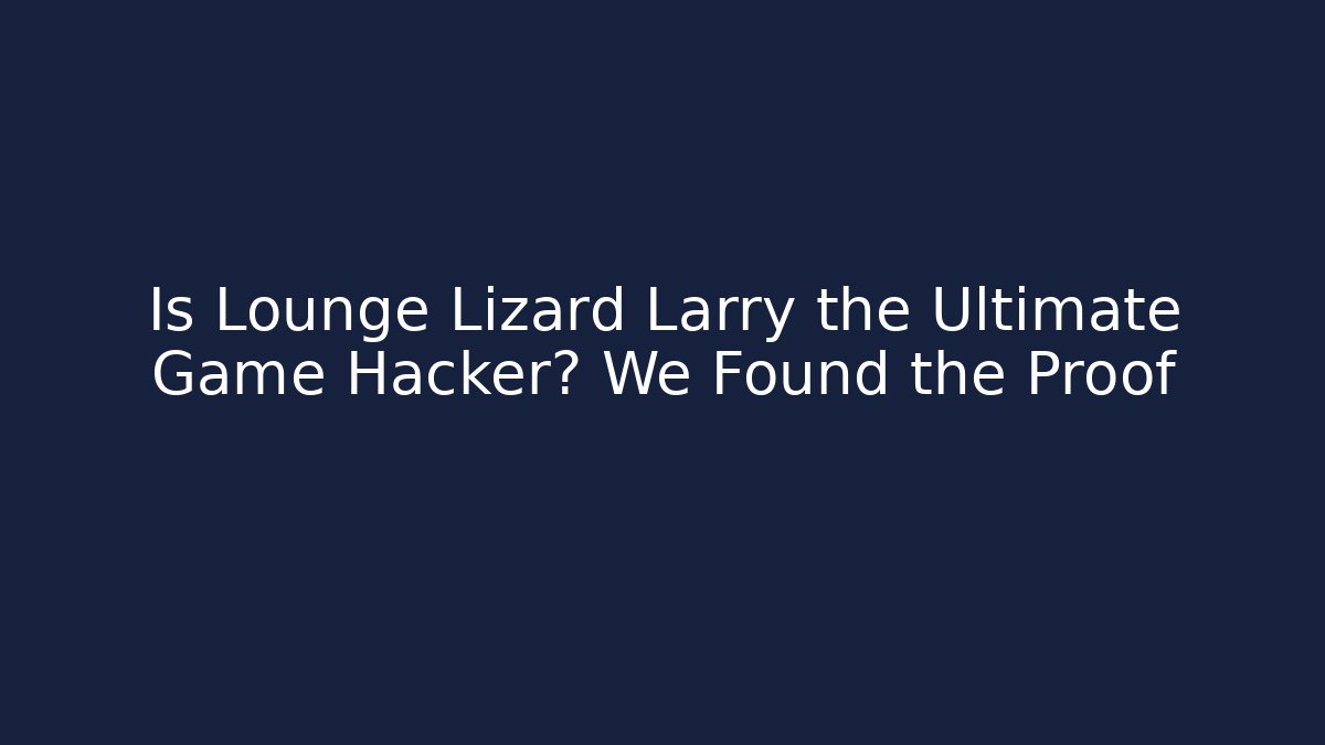 Is Lounge Lizard Larry the Ultimate Game Hacker? We Found the Proof