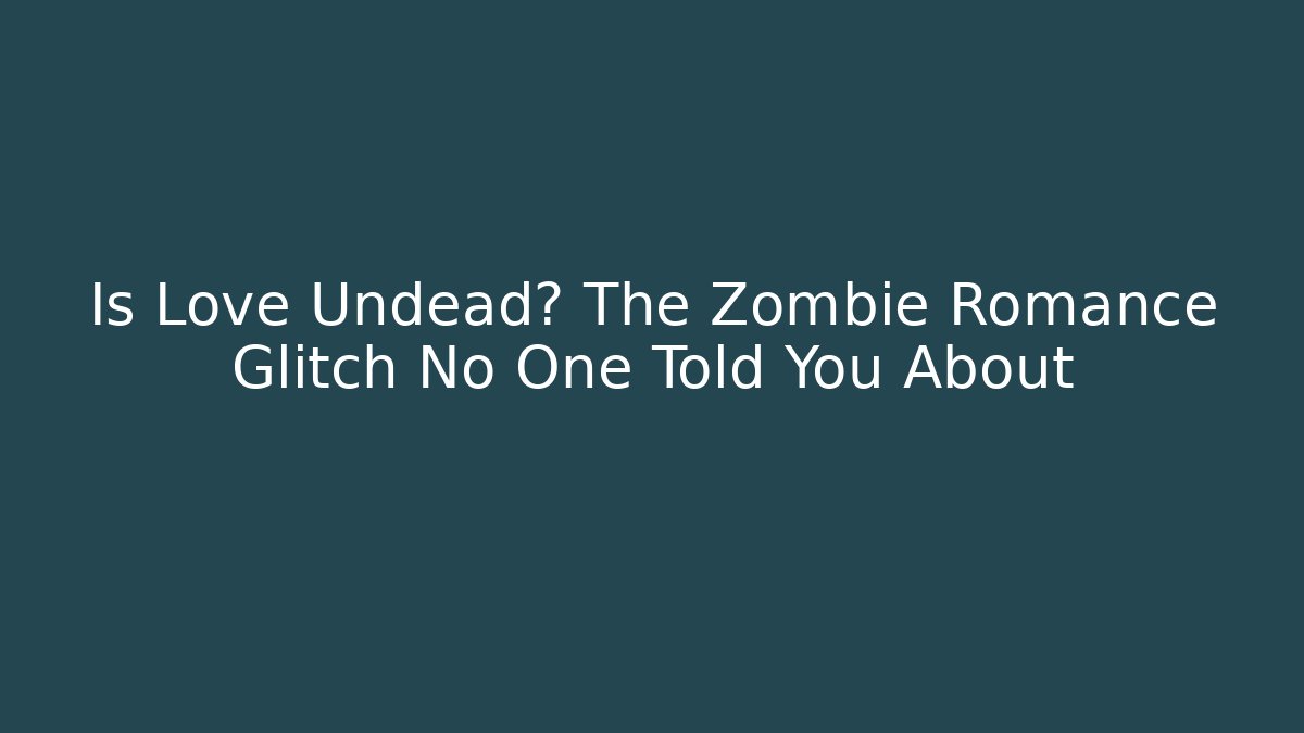 Is Love Undead? The Zombie Romance Glitch No One Told You About