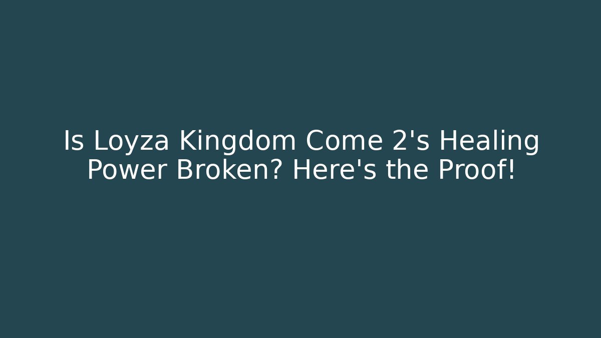 Is Loyza Kingdom Come 2's Healing Power Broken? Here's the Proof!