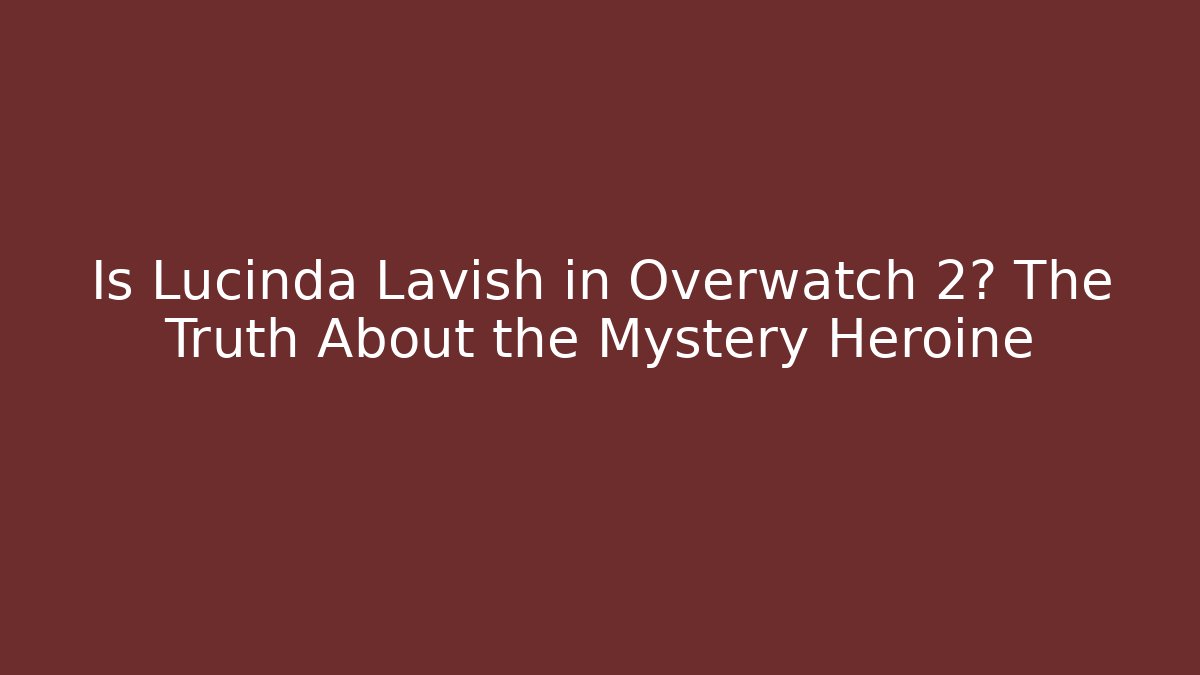 Is Lucinda Lavish in Overwatch 2? The Truth About the Mystery Heroine