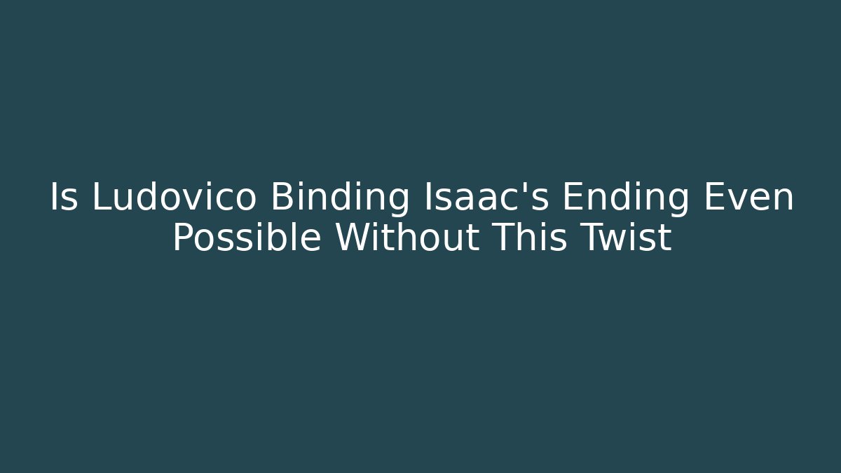 Is Ludovico Binding Isaac's Ending Even Possible Without This Twist