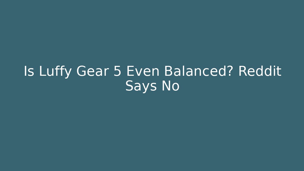 Is Luffy Gear 5 Even Balanced? Reddit Says No