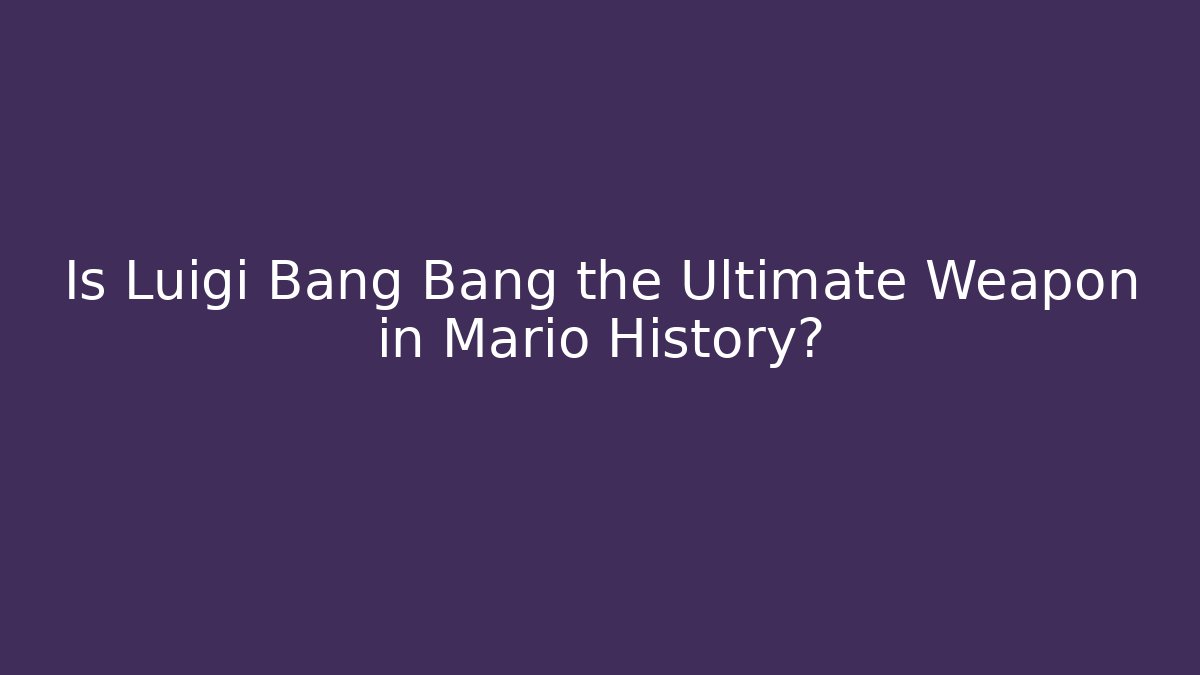 Is Luigi Bang Bang the Ultimate Weapon in Mario History?