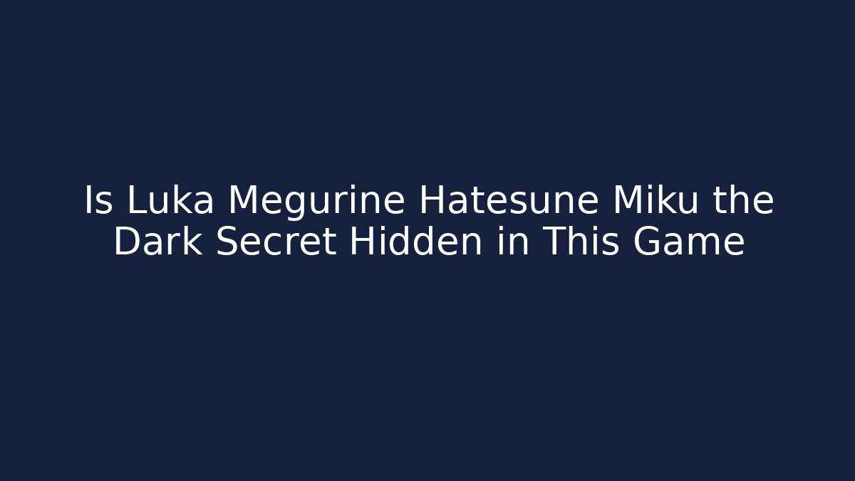 Is Luka Megurine Hatesune Miku the Dark Secret Hidden in This Game