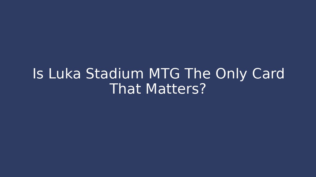 Is Luka Stadium MTG The Only Card That Matters?