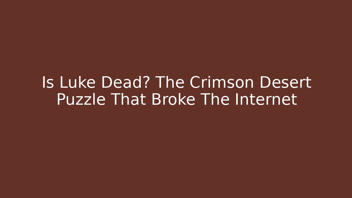 Is Luke Dead? The Crimson Desert Puzzle That Broke The Internet