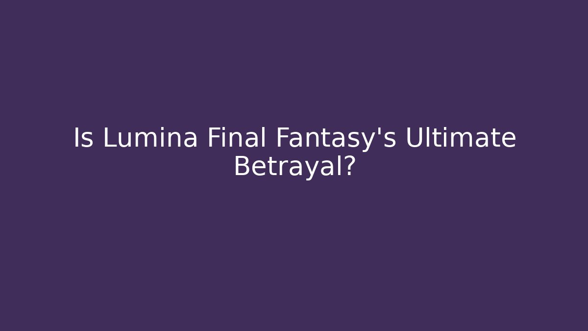 Is Lumina Final Fantasy's Ultimate Betrayal? - Critter Realm