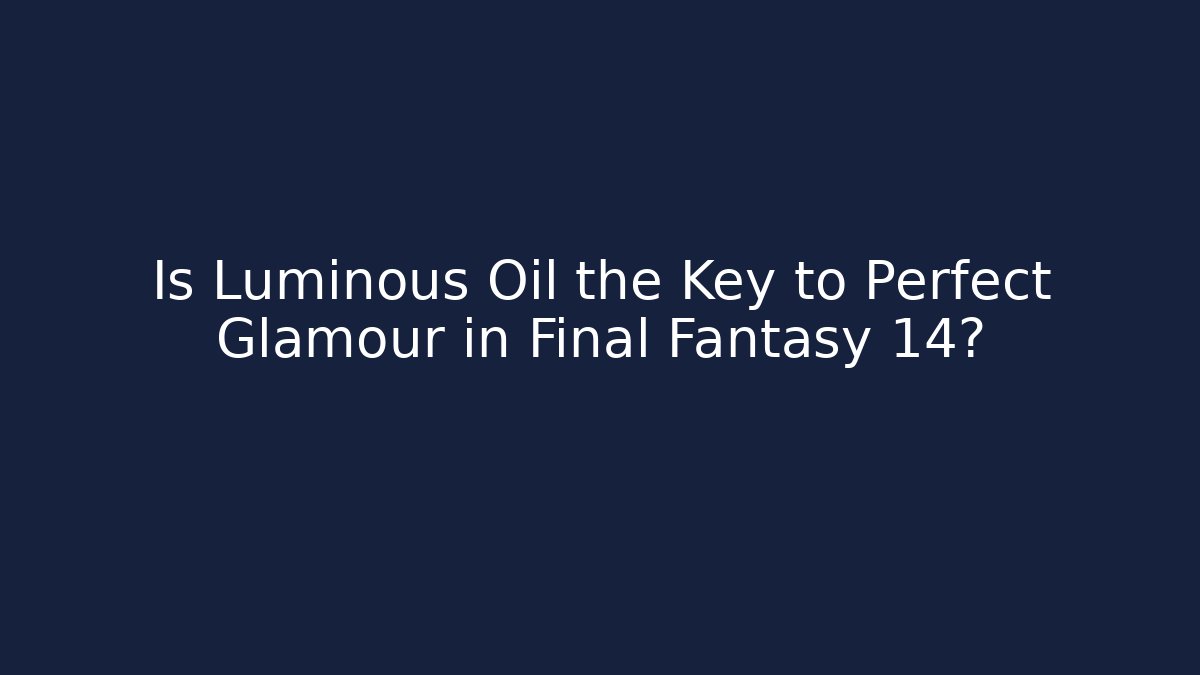 Is Luminous Oil the Key to Perfect Glamour in Final Fantasy 14?