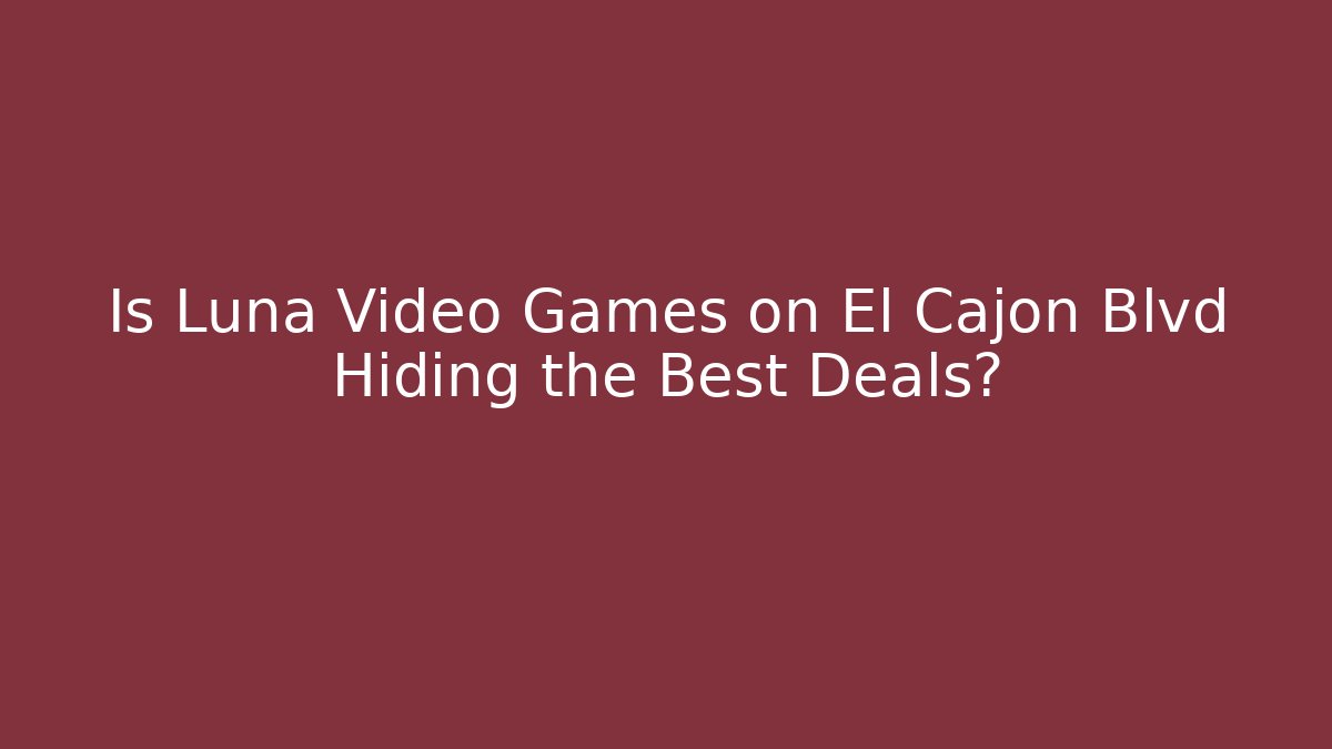 Is Luna Video Games on El Cajon Blvd Hiding the Best Deals?