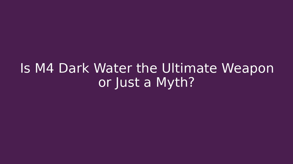 Is M4 Dark Water the Ultimate Weapon or Just a Myth?