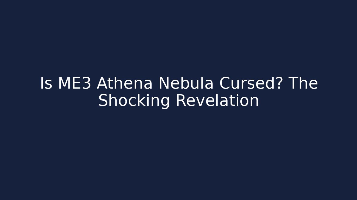 Is ME3 Athena Nebula Cursed? The Shocking Revelation