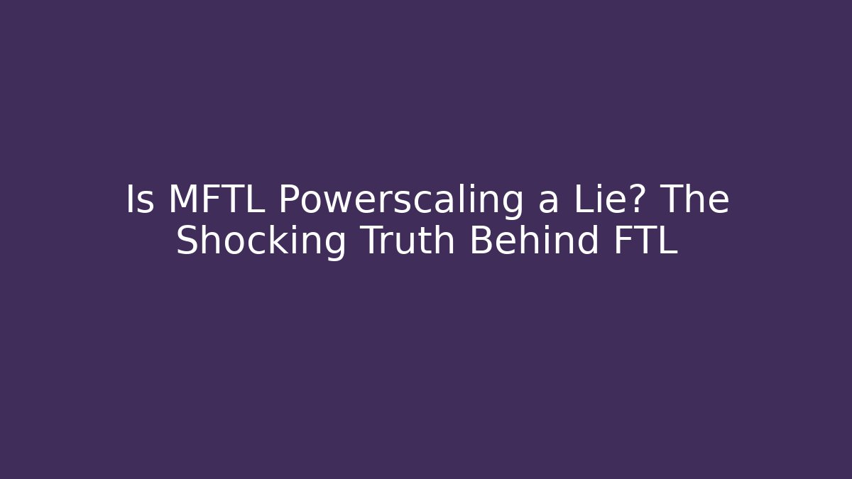 Is MFTL Powerscaling a Lie? The Shocking Truth Behind FTL