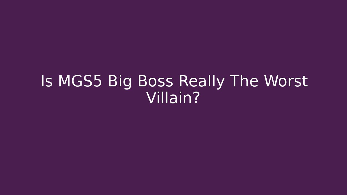 Is MGS5 Big Boss Really The Worst Villain?