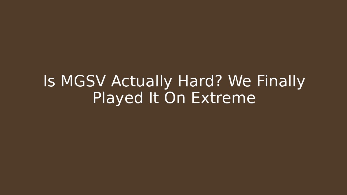 Is MGSV Actually Hard? We Finally Played It On Extreme