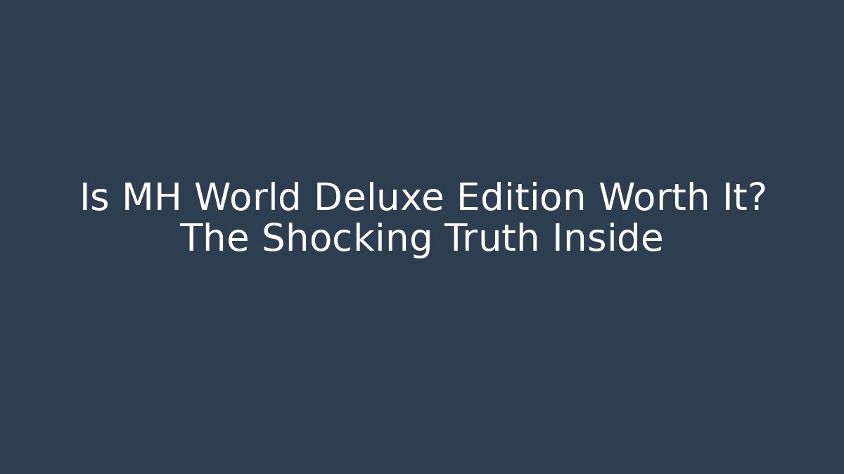 Is MH World Deluxe Edition Worth It? The Shocking Truth Inside