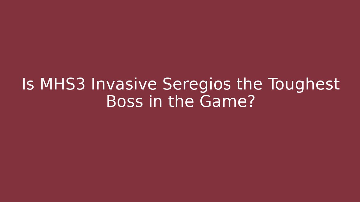 Is MHS3 Invasive Seregios the Toughest Boss in the Game?