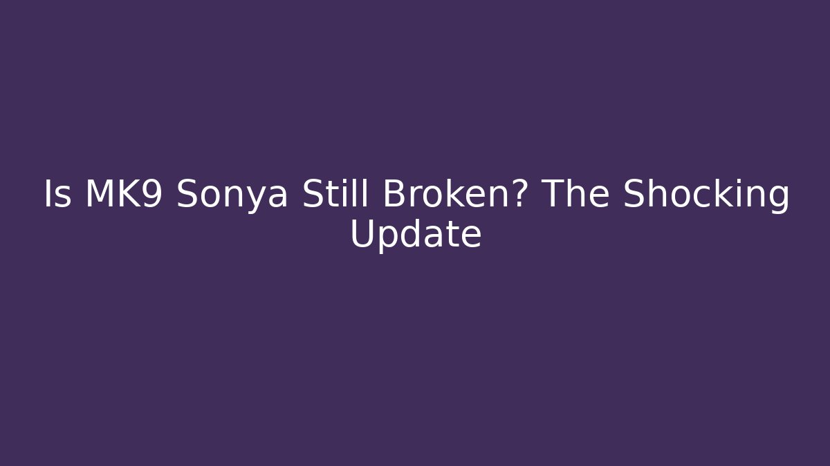 Is MK9 Sonya Still Broken? The Shocking Update