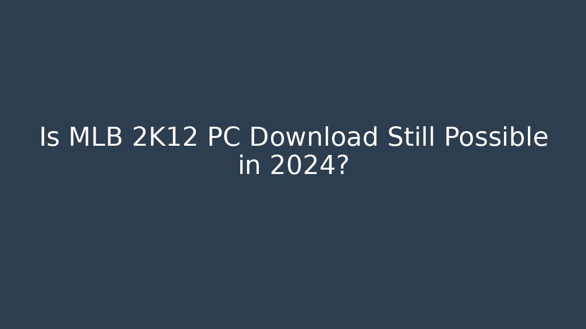 Is MLB 2K12 PC Download Still Possible in 2024?