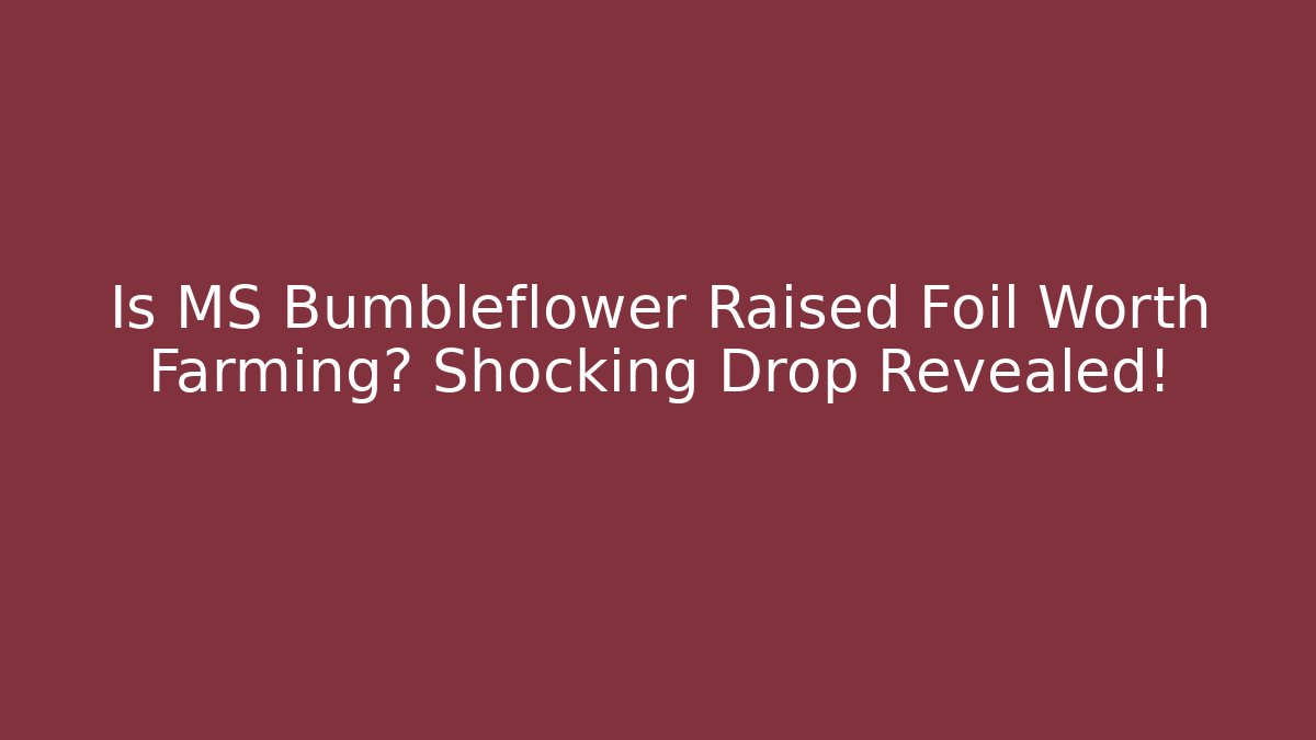 Is MS Bumbleflower Raised Foil Worth Farming? Shocking Drop Revealed!