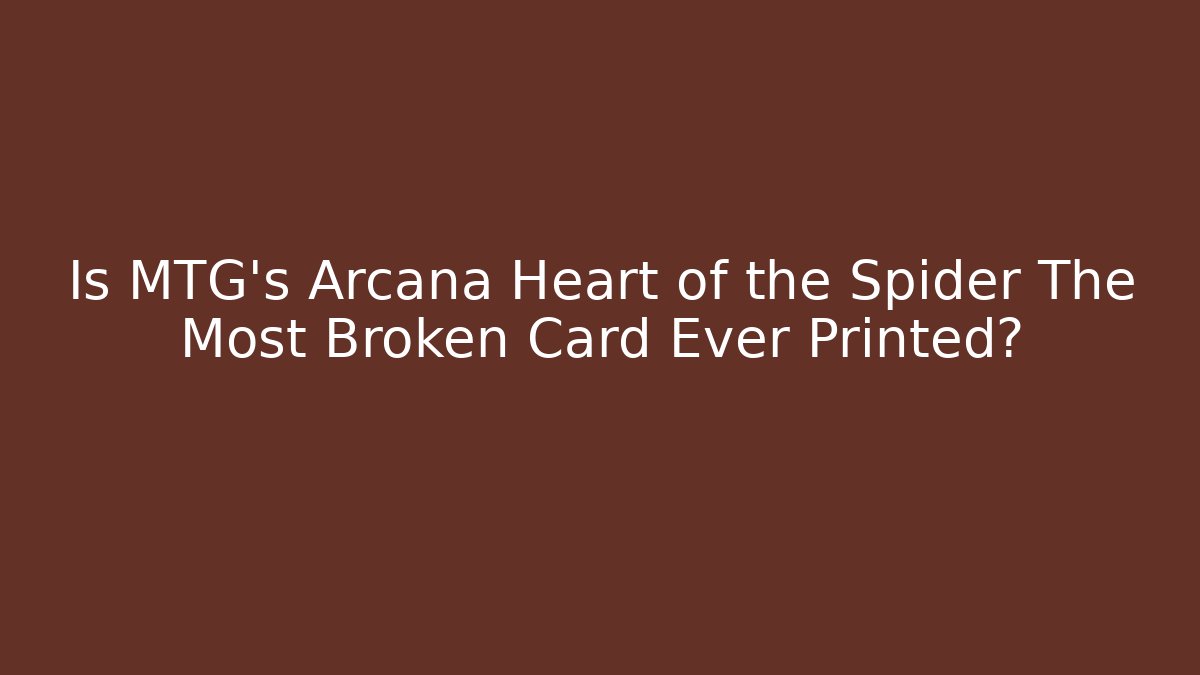 Is MTG's Arcana Heart of the Spider The Most Broken Card Ever Printed?