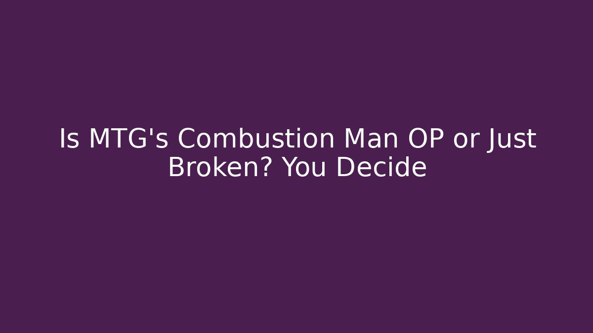 Is MTG's Combustion Man OP or Just Broken? You Decide