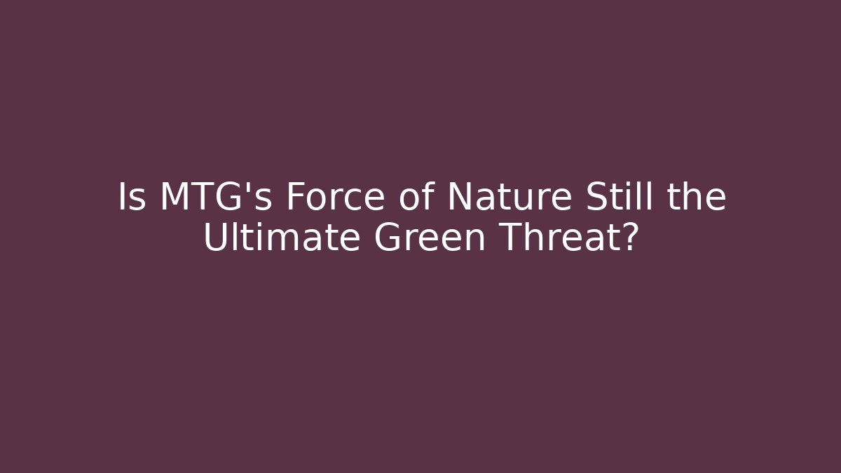 Is MTG's Force of Nature Still the Ultimate Green Threat?