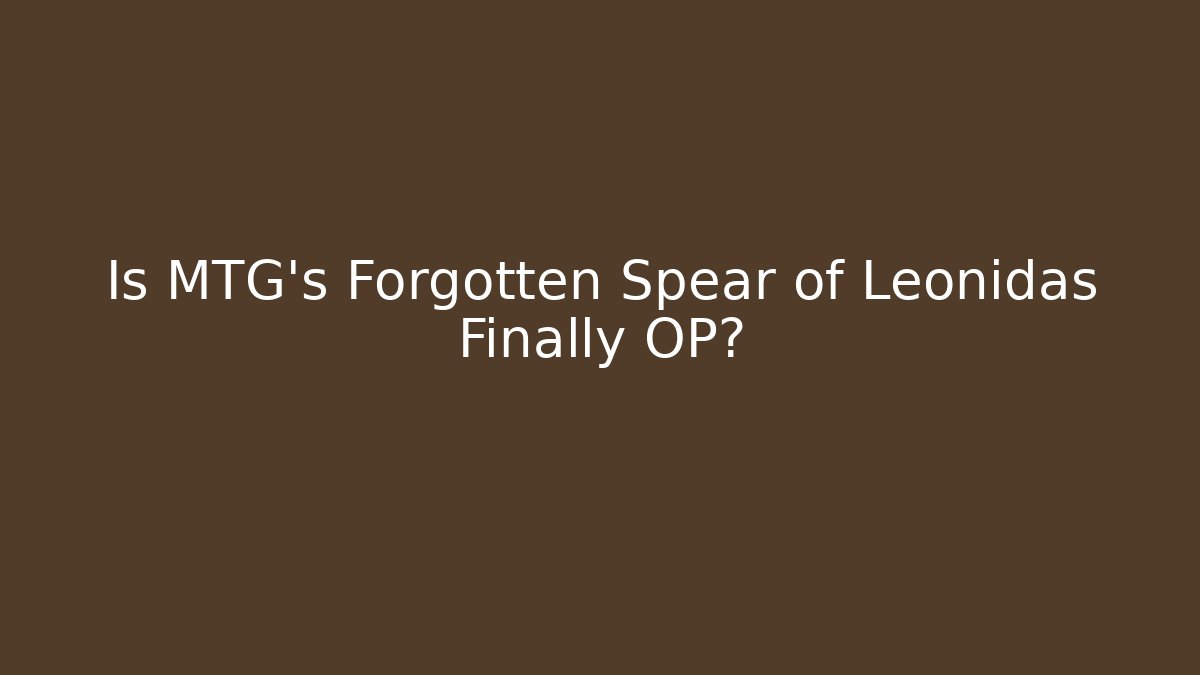 Is MTG's Forgotten Spear of Leonidas Finally OP?