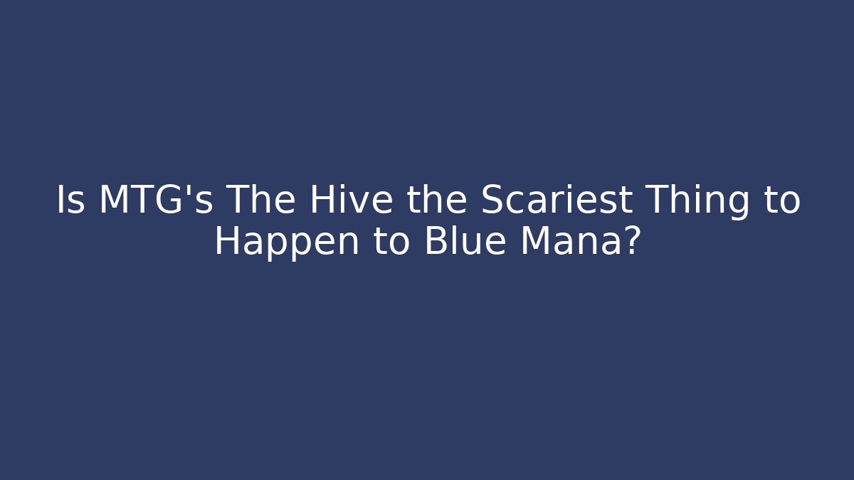 Is MTG's The Hive the Scariest Thing to Happen to Blue Mana?