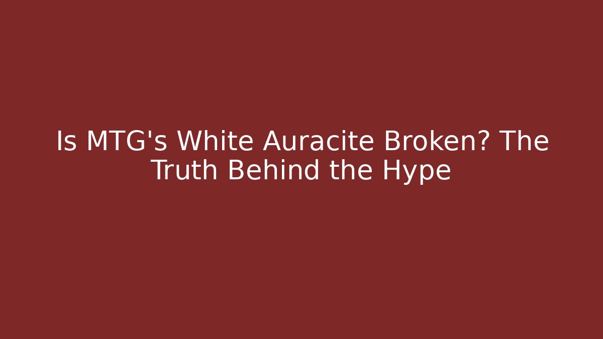 Is MTG's White Auracite Broken? The Truth Behind the Hype