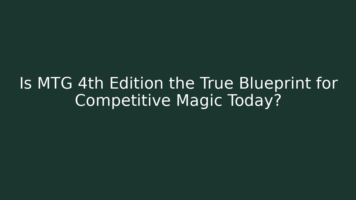 Is MTG 4th Edition the True Blueprint for Competitive Magic Today?