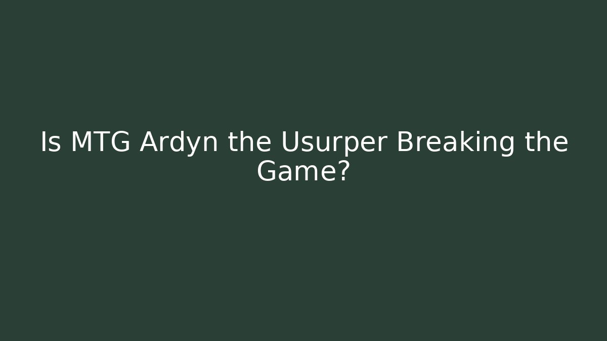 Is MTG Ardyn the Usurper Breaking the Game?