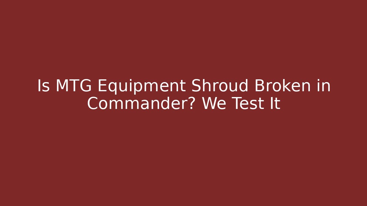 Is MTG Equipment Shroud Broken in Commander? We Test It