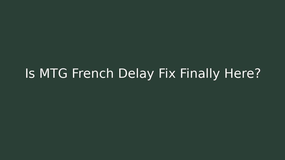 Is MTG French Delay Fix Finally Here?