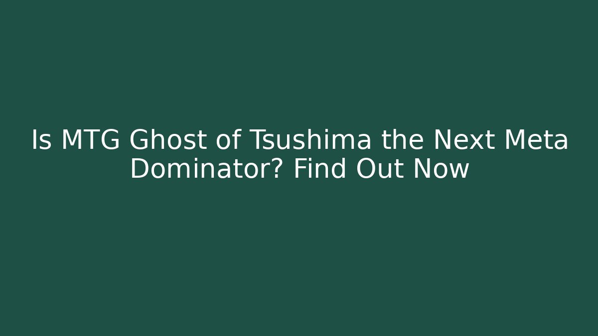 Is MTG Ghost of Tsushima the Next Meta Dominator? Find Out Now