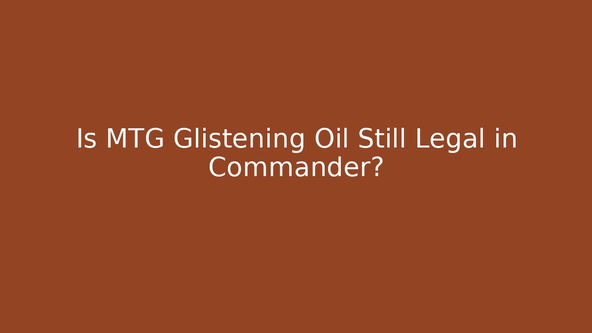 Is MTG Glistening Oil Still Legal in Commander?