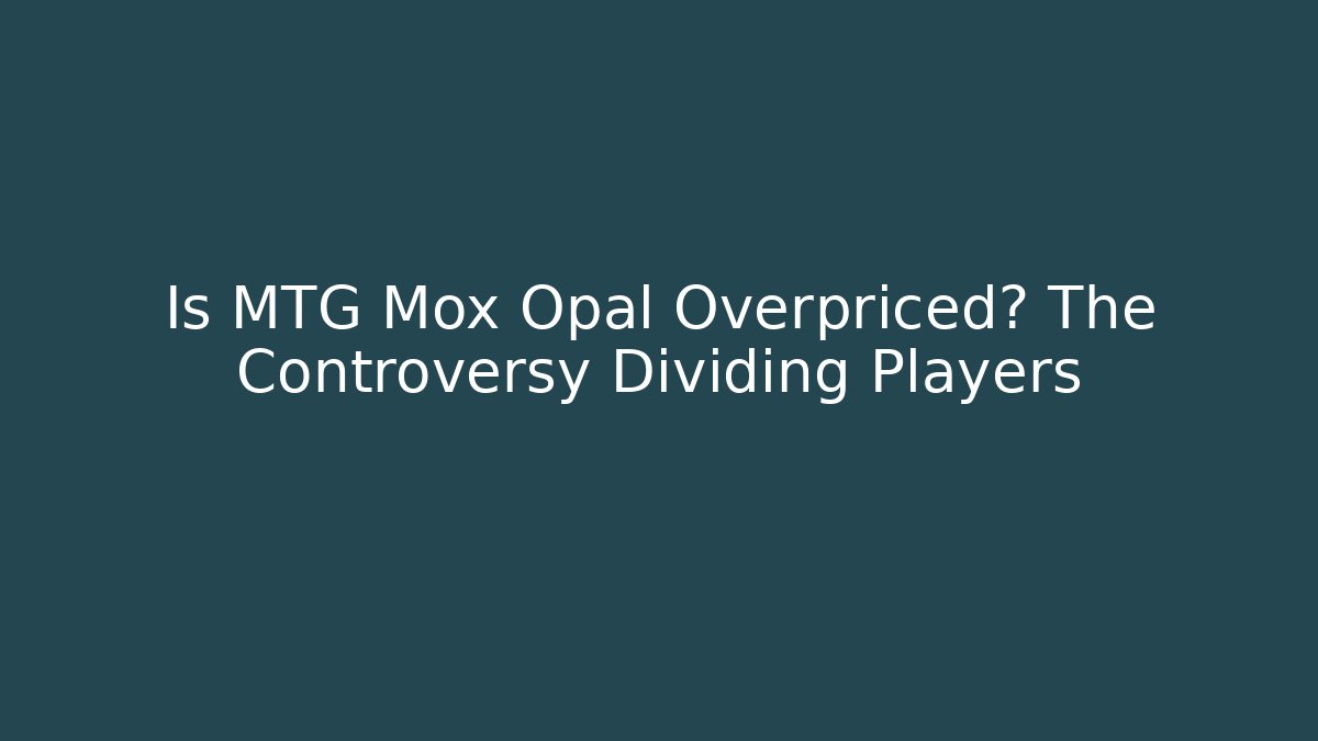 Is MTG Mox Opal Overpriced? The Controversy Dividing Players