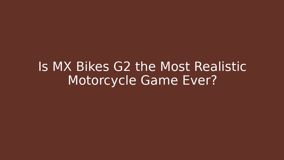 Is MX Bikes G2 the Most Realistic Motorcycle Game Ever?