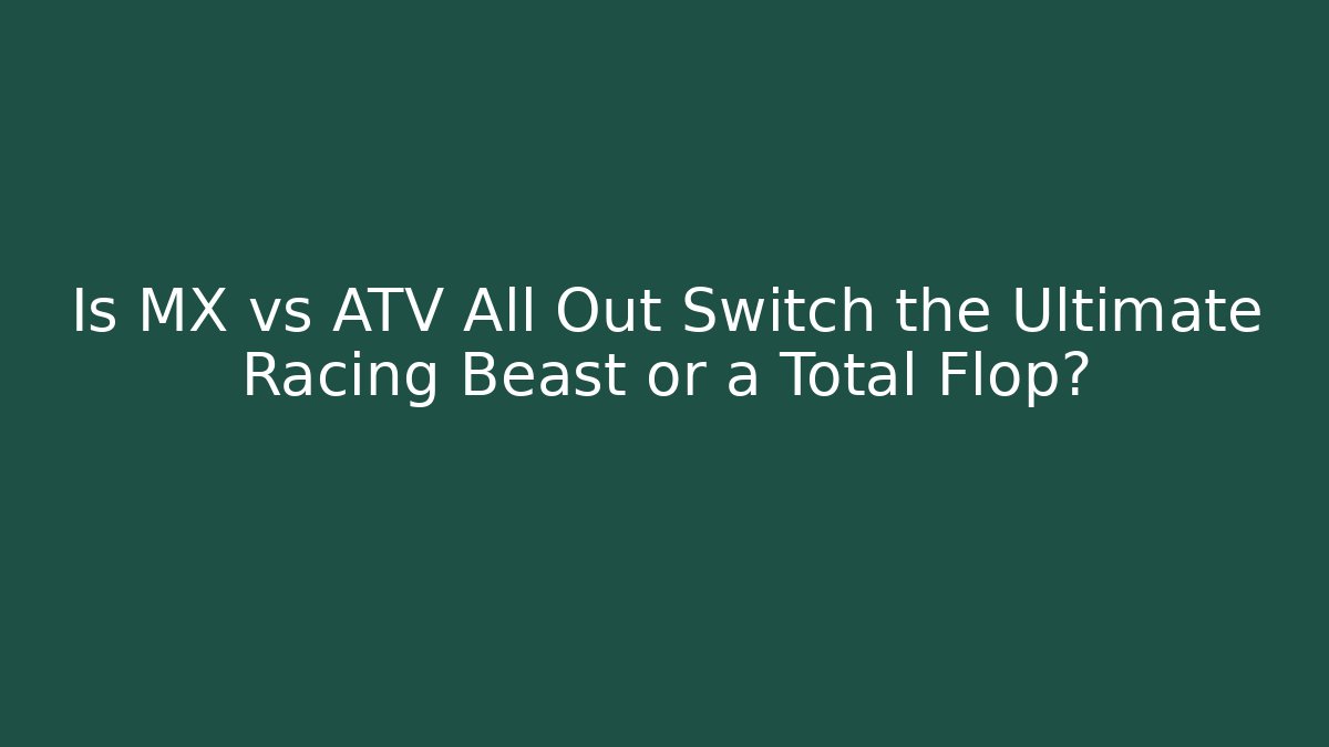 Is MX vs ATV All Out Switch the Ultimate Racing Beast or a Total Flop?
