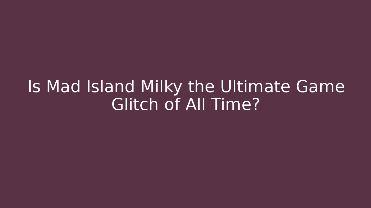 Is Mad Island Milky the Ultimate Game Glitch of All Time?