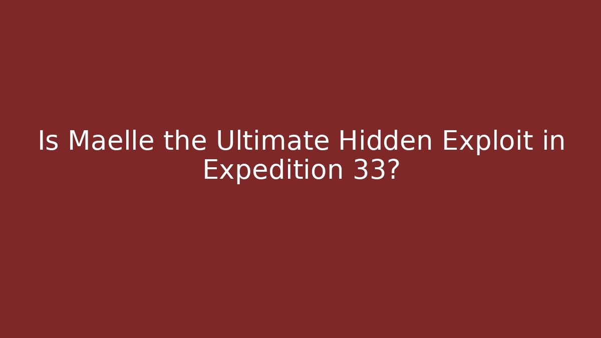 Is Maelle the Ultimate Hidden Exploit in Expedition 33?