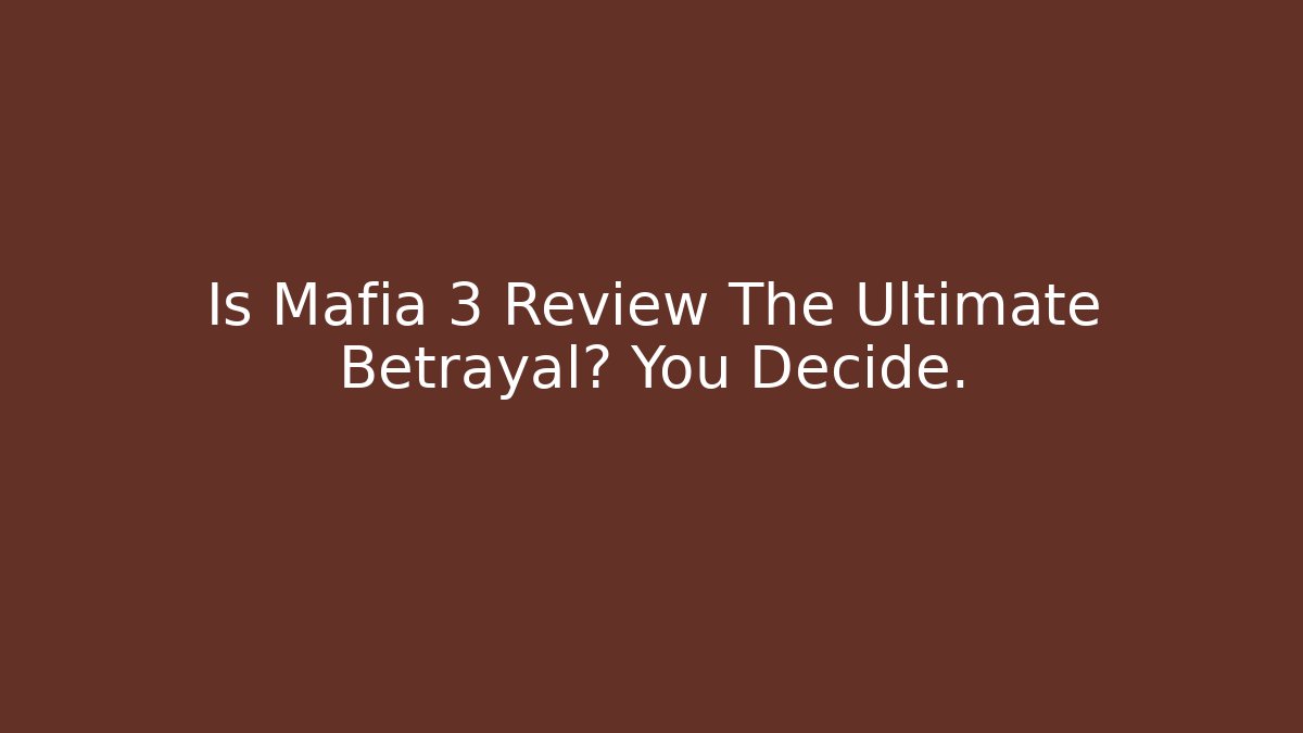 Is Mafia 3 Review The Ultimate Betrayal? You Decide.