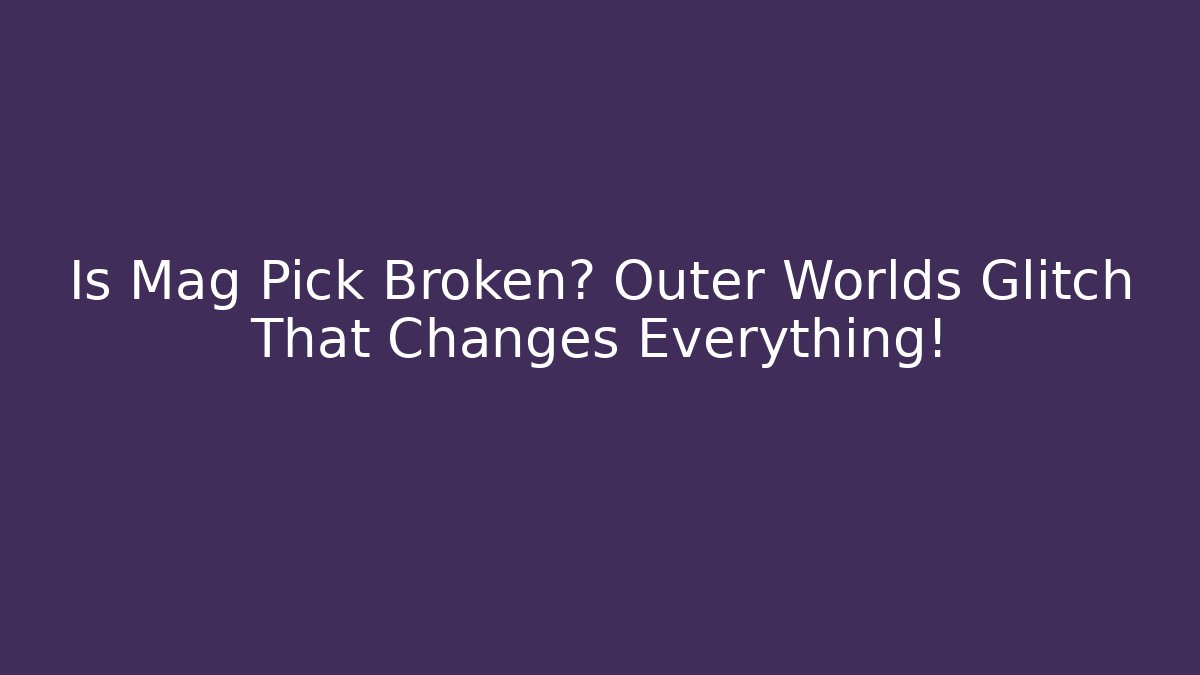 Is Mag Pick Broken? Outer Worlds Glitch That Changes Everything!