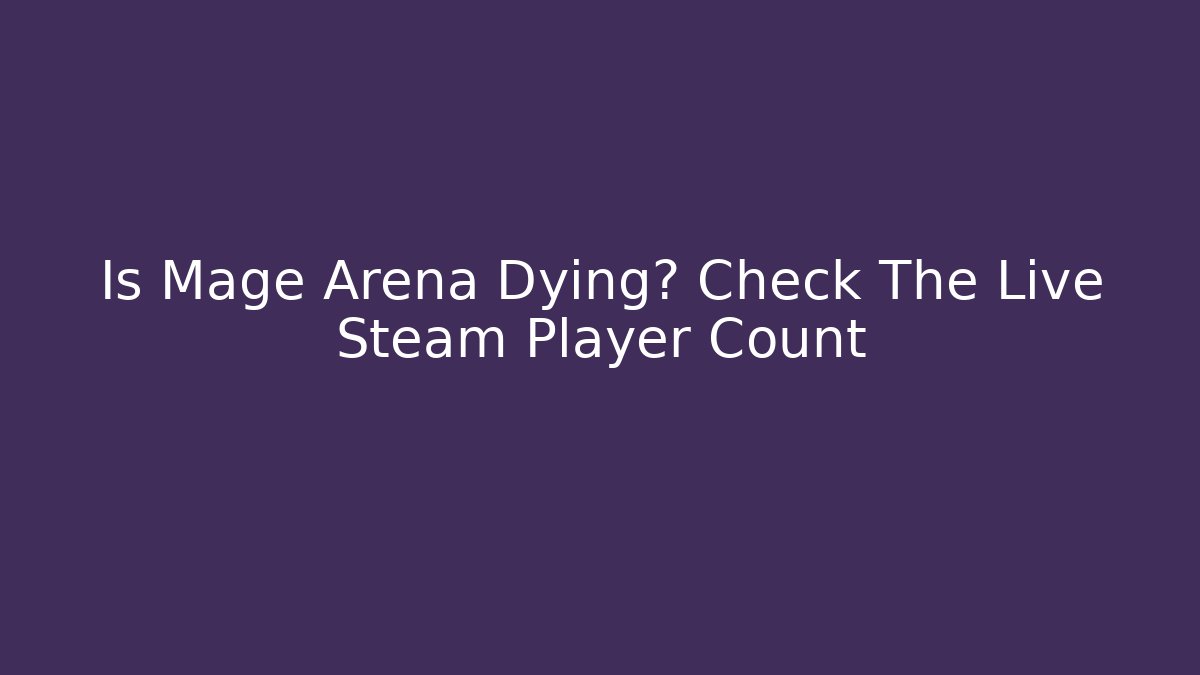 Is Mage Arena Dying? Check The Live Steam Player Count