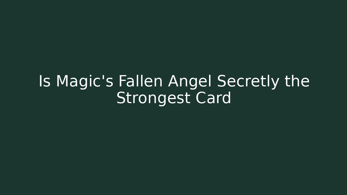 Is Magic's Fallen Angel Secretly the Strongest Card