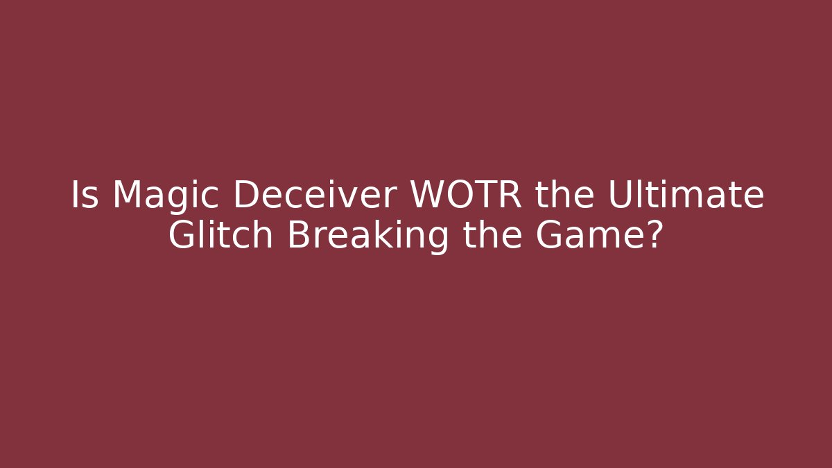 Is Magic Deceiver WOTR the Ultimate Glitch Breaking the Game?