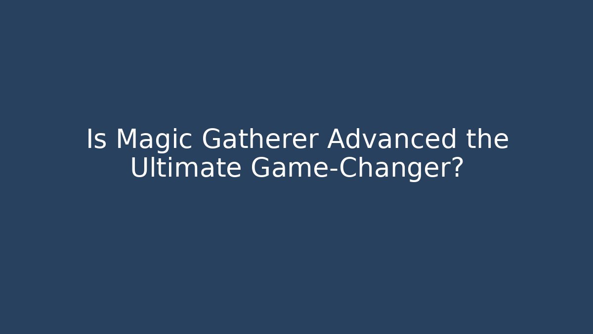 Is Magic Gatherer Advanced the Ultimate Game-Changer?