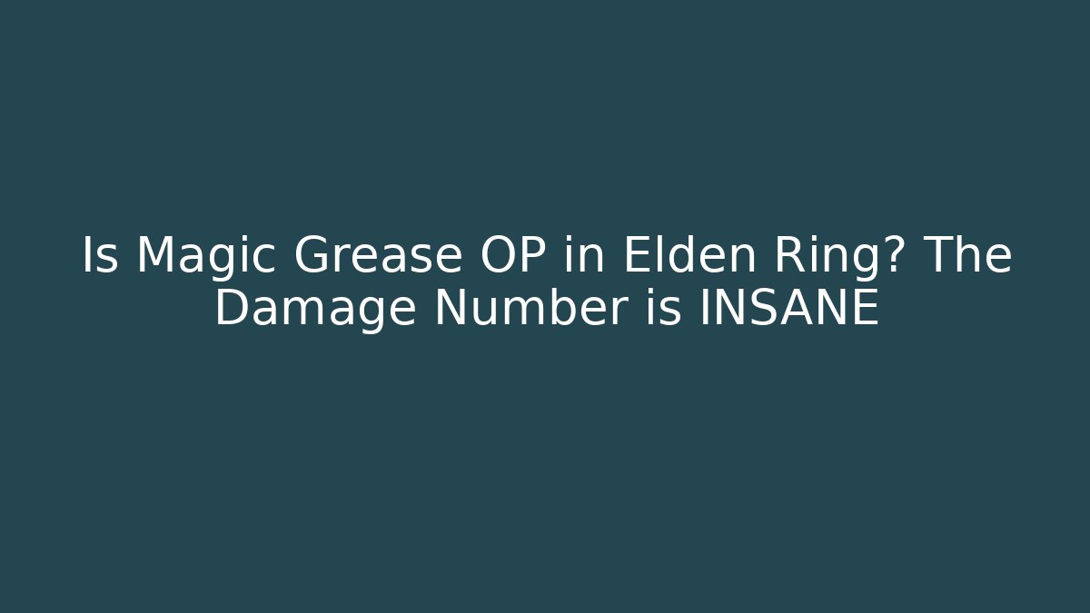 Is Magic Grease OP in Elden Ring? The Damage Number is INSANE
